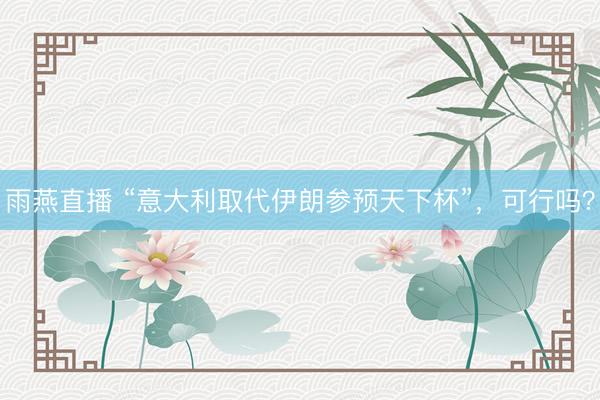 雨燕直播 “意大利取代伊朗参预天下杯”，可行吗？