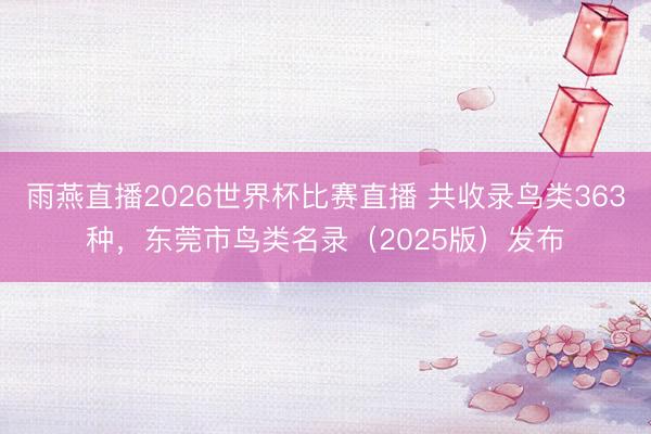 雨燕直播2026世界杯比赛直播 共收录鸟类363种，东莞市鸟类名录（2025版）发布