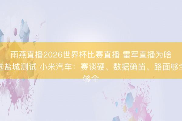 雨燕直播2026世界杯比赛直播 雷军直播为啥选盐城测试 小米汽车：赛谈硬、数据确凿、路面够全