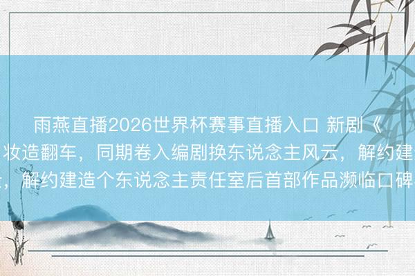 雨燕直播2026世界杯赛事直播入口 新剧《莫离》被指魔改原著、妆造翻车,同期卷入编剧换东说念主风云,解约建造个东说念主责任室后首部作品濒临口碑与流量双重测验